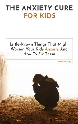 Lekarstwo na lęk dla dzieci: Mało znane rzeczy, które mogą pogorszyć lęk u dzieci i jak je naprawić - The Anxiety Cure For Kids: Little-Known Things That Might Worsen Your Kids Anxiety And How To Fix Them