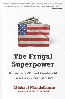 Oszczędne supermocarstwo: Globalne przywództwo Ameryki w epoce niedoboru gotówki - The Frugal Superpower: America's Global Leadership in a Cash-Strapped Era