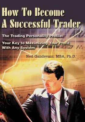 Jak zostać odnoszącym sukcesy traderem: Profil osobowości tradera: Klucz do maksymalizacji zysków przy użyciu dowolnego systemu - How To Become A Successful Trader: The Trading Personality Profile: Your Key to Maximizing Your Profit With Any System