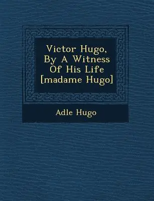 Victor Hugo, przez świadka jego życia [Madame Hugo] - Victor Hugo, by a Witness of His Life [Madame Hugo]