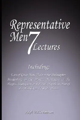 Representative Men: Seven Lectures - Including: Use of Great Men, Plato or the Philosopher, Swedenborg or the Mystic, Montaigne or the Sk - Representative Men: Seven Lectures - Including: Uses of Great Men, Plato or the Philosopher, Swedenborg or the Mystic, Montaigne or the Sk