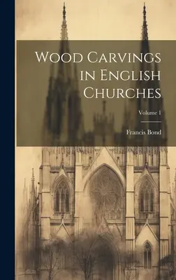 Rzeźby w drewnie w angielskich kościołach; Tom 1 - Wood Carvings in English Churches; Volume 1
