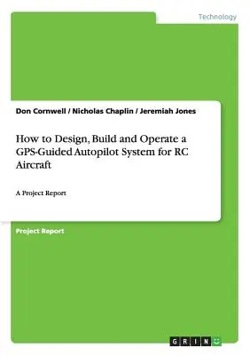 Jak zaprojektować, zbudować i obsługiwać system autopilota sterowany GPS dla samolotów RC: Raport z projektu - How to Design, Build and Operate a GPS-Guided Autopilot System for RC Aircraft: A Project Report