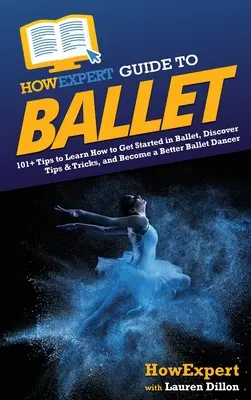 Przewodnik HowExpert po balecie: ponad 101 porad, jak rozpocząć naukę baletu, odkryć porady i wskazówki oraz stać się lepszym tancerzem baletowym - HowExpert Guide to Ballet: 101+ Tips to Learn How to Get Started in Ballet, Discover Tips & Tricks, and Become a Better Ballet Dancer