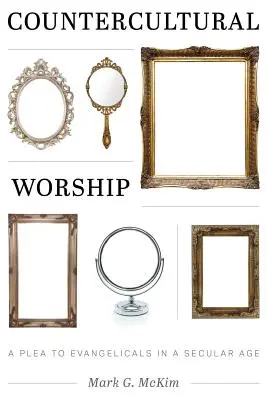 Kontrkulturowe uwielbienie: Apel do ewangelików w świeckim wieku - Countercultural Worship: A Plea to Evangelicals in a Secular Age