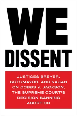 Nie zgadzamy się: Sędziowie Breyer, Sotomayor i Kagan o Dobbs V. Jackson, decyzji Sądu Najwyższego zakazującej aborcji - We Dissent: Justices Breyer, Sotomayor, and Kagan on Dobbs V. Jackson, the Supreme Court's Decision Banning Abortion