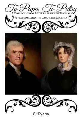 To Papa To Patsy: Zbiór listów między Thomasem Jeffersonem a jego córką Marthą - To Papa To Patsy: A Collection of Letters between Thomas Jefferson, and his daughter Martha