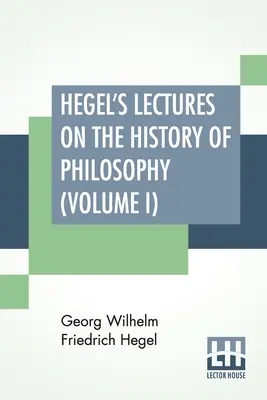 Wykłady Hegla z historii filozofii (tom I): In Three Volumes - Vol. I. Trans. Z niemieckiego przez E. S. Haldane, Frances H. Simson - Hegel's Lectures On The History Of Philosophy (Volume I): In Three Volumes - Vol. I. Trans. From The German By E. S. Haldane, Frances H. Simson