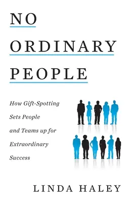 No Ordinary People: How Gift-Spotting Sets People and Teams up for Extraordinary Success (Nie ma zwykłych ludzi: jak wykrywanie prezentów pozwala ludziom i zespołom odnosić niezwykłe sukcesy) - No Ordinary People: How Gift-Spotting Sets People and Teams up for Extraordinary Success