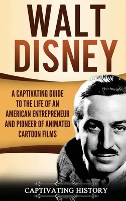 Walt Disney: fascynujący przewodnik po życiu amerykańskiego przedsiębiorcy i pioniera animowanych filmów rysunkowych - Walt Disney: A Captivating Guide to the Life of an American Entrepreneur and Pioneer of Animated Cartoon Films