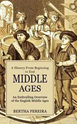 Średniowiecze: A History From Beginning to End (Porywający przegląd angielskiego średniowiecza) - Middle Ages: A History From Beginning to End (An Enthralling Overview of the English Middle Ages)