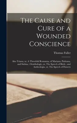 The Cause and Cure of a Wounded Conscience; Also Triana, or, A Threefold Romanza, of Mariana, Paduana, and Sabina; Ornithologie, or, The Speech of Bir