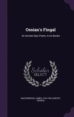 Fingal Osjana: starożytny poemat epicki w sześciu księgach - Ossian's Fingal: An Ancient Epic Poem, in six Books