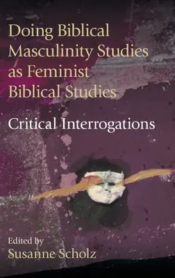 Czy biblijne studia nad męskością są feministycznymi studiami biblijnymi? Critical Interrogations - Doing Biblical Masculinity Studies as Feminist Biblical Studies?: Critical Interrogations