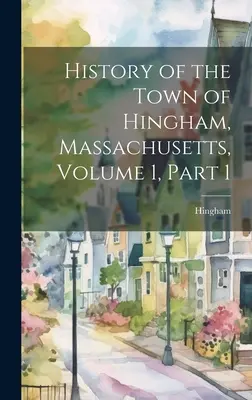 Historia miasta Hingham w stanie Massachusetts, tom 1, część 1 - History of the Town of Hingham, Massachusetts, Volume 1, part 1