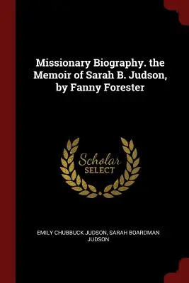 Biografia misyjna. Wspomnienie Sary B. Judson, autorstwa Fanny Forester - Missionary Biography. the Memoir of Sarah B. Judson, by Fanny Forester