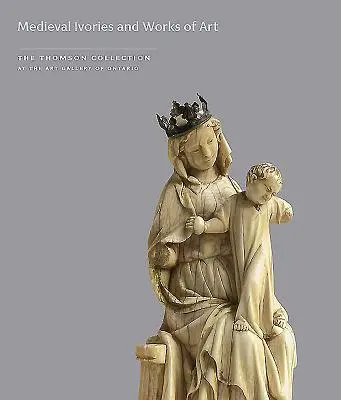 Średniowieczne kości słoniowe i dzieła sztuki w kolekcji Thomsona w Art Gallery of Ontario - Medieval Ivories and Works of Art in the Thomson Collection at the Art Gallery of Ontario