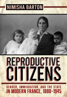 Obywatele reprodukcyjni: Płeć, imigracja i państwo we współczesnej Francji, 1880-1945 - Reproductive Citizens: Gender, Immigration, and the State in Modern France, 1880-1945