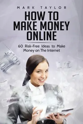 Jak zarabiać pieniądze online: 60 pomysłów na zarabianie pieniędzy w Internecie bez ryzyka - How to Make Money Online: 60 Risk-Free Ideas to Make Money on The Internet