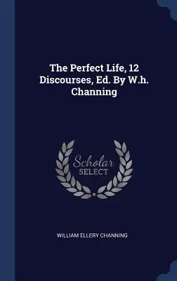 Życie doskonałe, 12 dyskursów, wyd. W.H. Channing - The Perfect Life, 12 Discourses, Ed. By W.h. Channing