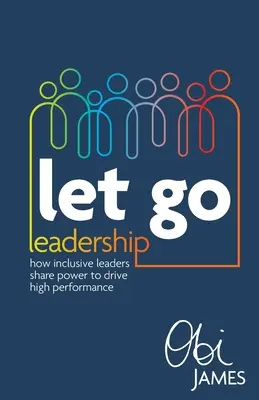 Let Go Leadership: Jak integracyjni liderzy dzielą się władzą, by osiągać wysokie wyniki - Let Go Leadership: How Inclusive Leaders Share Power to Drive High Performance