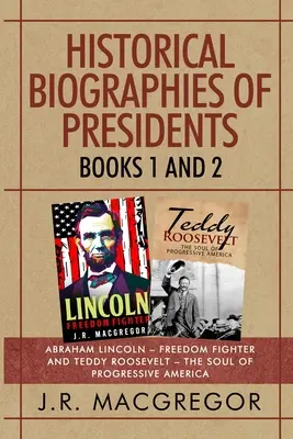 Historyczne biografie prezydentów - księgi 1 i 2: Abraham Lincoln - bojownik o wolność i Teddy Roosevelt - dusza postępowej Ameryki - Historical Biographies of Presidents - Books 1 And 2: Abraham Lincoln - Freedom Fighter and Teddy Roosevelt - The Soul of Progressive America