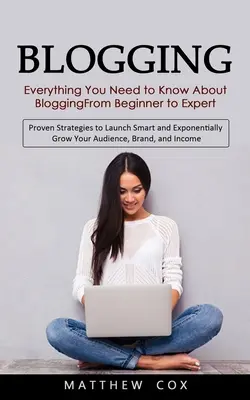 Blogowanie: Wszystko, co musisz wiedzieć o blogowaniu od początkującego do eksperta (Proven Strategies to Launch Smart and Exponentiall - Blogging: Everything You Need to Know About Blogging From Beginner to Expert (Proven Strategies to Launch Smart and Exponentiall