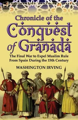 Kronika podboju Granady: Ostateczna wojna o wypędzenie muzułmańskich rządów z Hiszpanii w XV wieku - Chronicle of the Conquest of Granada: The Final War to Expel Muslim Rule from Spain During the 15th Century
