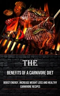 Korzyści z diety mięsożerców: Zwiększ energię, zwiększ utratę wagi i zdrowe przepisy dla mięsożerców - The Benefits of a Carnivore Diet: Boost Energy, Increase Weight Loss and Healthy Carnivore Recipes