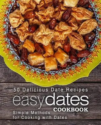 Łatwa książka kucharska z daktylami: 50 pysznych przepisów z daktylami; proste metody gotowania z daktylami (wydanie 2) - Easy Dates Cookbook: 50 Delicious Date Recipes; Simple Methods for Cooking with Dates (2nd Edition)