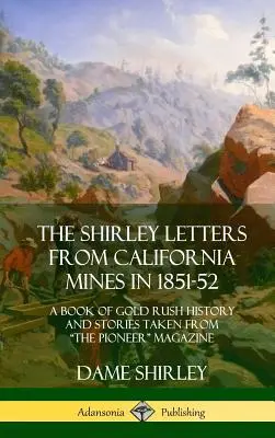 The Shirley Letters from California Mines in 1851-52: A Book of Gold Rush History and Stories Taken From The Pioneer” Magazine (Hardcover) ” - The Shirley Letters from California Mines in 1851-52: A Book of Gold Rush History and Stories Taken From The Pioneer