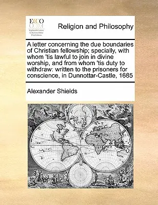 A Letter Concerning the Due Boundaries of Christian Fellowship; Specially, with whom 'tis Lawful to Join in Divine Worship, and from whom 'tis Duty to - A Letter Concerning the Due Boundaries of Christian Fellowship; Specially, with Whom 'tis Lawful to Join in Divine Worship, and from Whom 'tis Duty to