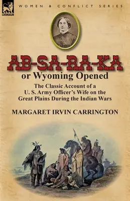 AB-Sa-Ra-Ka or Wyoming Opened: Klasyczna relacja żony oficera armii amerykańskiej na Wielkich Równinach podczas wojen indiańskich - AB-Sa-Ra-Ka or Wyoming Opened: The Classic Account of A U. S. Army Officer's Wife on the Great Plains During the Indian Wars