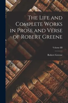 Życie i kompletne dzieła prozą i wierszem Roberta Greene'a; Tom III - The Life and Complete Works in Prose and Verse of Robert Greene; Volume III