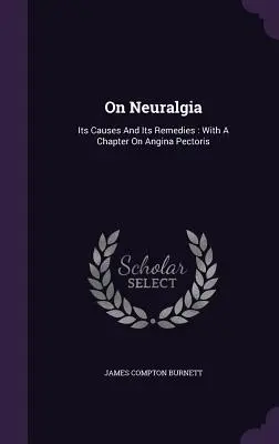 O neuralgii: jej przyczynach i środkach zaradczych: Z rozdziałem o dusznicy bolesnej - On Neuralgia: Its Causes And Its Remedies: With A Chapter On Angina Pectoris