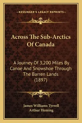 Across The Sub-Arctics of Canada: Podróż 3200 mil kajakiem i rakietami śnieżnymi przez jałowe ziemie (1897) - Across The Sub-Arctics Of Canada: A Journey Of 3,200 Miles By Canoe And Snowshoe Through The Barren Lands (1897)