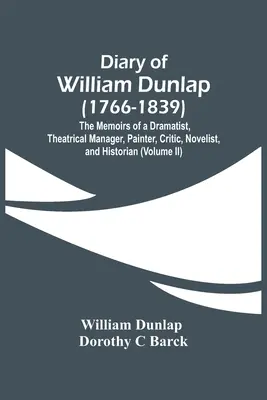 Pamiętnik Williama Dunlapa (1766-1839): Wspomnienia dramaturga, menedżera teatralnego, malarza, krytyka, powieściopisarza i historyka - Diary Of William Dunlap (1766-1839): The Memoirs Of A Dramatist, Theatrical Manager, Painter, Critic, Novelist, And Historian