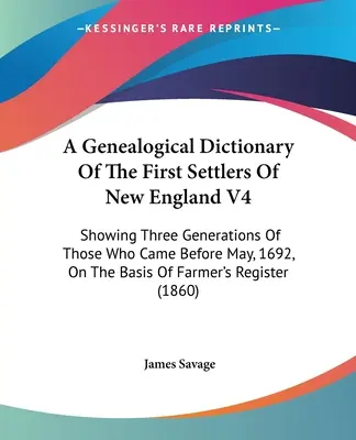 A Genealogical Dictionary Of The First Settlers Of New England V4: Showing Three Generations Of Those Who Came Before May, 1692, On the Basis of Farme - A Genealogical Dictionary Of The First Settlers Of New England V4: Showing Three Generations Of Those Who Came Before May, 1692, On The Basis Of Farme