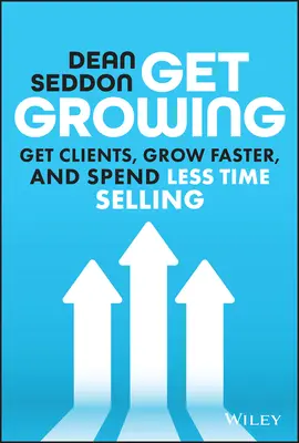 Get Growing: Zdobywaj klientów, rozwijaj się szybciej i poświęcaj mniej czasu na sprzedaż - Get Growing: Get Clients, Grow Faster, and Spend Less Time Selling