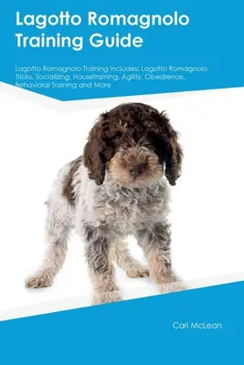 Przewodnik szkoleniowy Lagotto Romagnolo Szkolenie Lagotto Romagnolo obejmuje: Sztuczki Lagotto Romagnolo, socjalizacja, szkolenie w domu, zwinność, posłuszeństwo, zachowanie - Lagotto Romagnolo Training Guide Lagotto Romagnolo Training Includes: Lagotto Romagnolo Tricks, Socializing, Housetraining, Agility, Obedience, Behavi