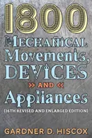 1800 Mechaniczne ruchy, urządzenia i urządzenia (16. wydanie rozszerzone) - 1800 Mechanical Movements, Devices and Appliances (16th enlarged edition)