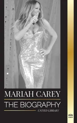 Mariah Carey: Biografia 34-krotnie nominowanej do nagrody GRAMMY piosenkarki, która zmieniła Boże Narodzenie i sprzedała 200 milionów albumów - Mariah Carey: The Biography of the 34-time GRAMMY nominee singer that changed Christmas and sold 200 million albums