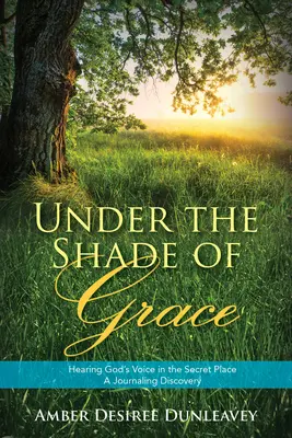 Under the Shade of Grace: Usłyszeć głos Boga w sekretnym miejscu - odkrycie dziennika - Under the Shade of Grace: Hearing God's Voice in the Secret Place - A Journaling Discovery