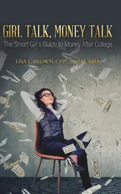 Girl Talk, Money Talk: The Smart Girl's Guide to Money After College (Brown Cfp(r) Cima(r) Mba Lisa L.)