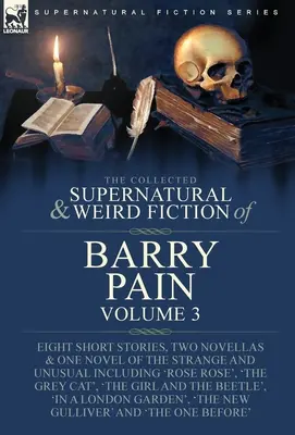 The Collected Supernatural and Weird Fiction of Barry Pain-Volume 3: Osiem krótkich opowiadań, dwie nowele i jedna powieść o dziwnych i niezwykłych wydarzeniach, w tym - The Collected Supernatural and Weird Fiction of Barry Pain-Volume 3: Eight Short Stories, Two Novellas & One Novel of the Strange and Unusual Includin