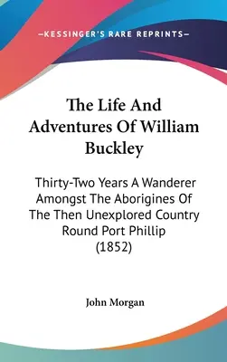 Życie i przygody Williama Buckleya: Thirty-Two Years A Wanderer Amongst the Aborigines of the Then Unexplored Country Round Port Phillip (1852) - The Life And Adventures Of William Buckley: Thirty-Two Years A Wanderer Amongst The Aborigines Of The Then Unexplored Country Round Port Phillip (1852