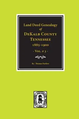 Hrabstwo DeKalb, Tennessee 1885-1900, Genealogia aktów własności ziemi. (Vol. #3) - DeKalb County, Tennessee 1885-1900, Land Deed Genealogy of. (Vol. #3)