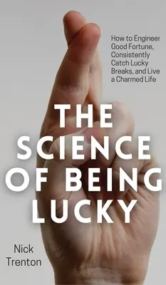 The Science of Being Lucky: Jak zaprojektować szczęście, konsekwentnie łapać szczęśliwe przerwy i żyć czarującym życiem - The Science of Being Lucky: How to Engineer Good Fortune, Consistently Catch Lucky Breaks, and Live a Charmed Life