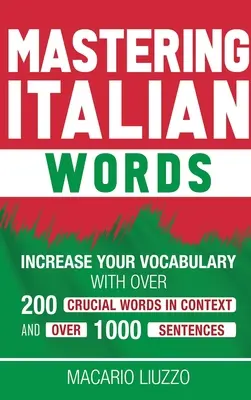 Mastering Italian Words: Wzbogać swoje słownictwo o ponad 200 najważniejszych słów w kontekście i ponad 1000 zdań - Mastering Italian Words: Increase Your Vocabulary with Over 200 Crucial Words in Context and Over 1000 Sentences