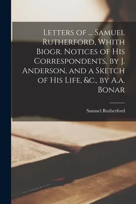 Listy ... Samuel Rutherford, Whith Biogr. Notices of His Correspondents, by J. Anderson, and a Sketch of His Life, &c., by A.a. Bonar - Letters of ... Samuel Rutherford, Whith Biogr. Notices of His Correspondents, by J. Anderson, and a Sketch of His Life, &c., by A.a. Bonar